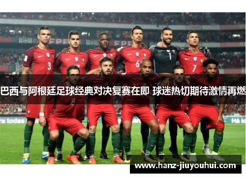 巴西与阿根廷足球经典对决复赛在即 球迷热切期待激情再燃