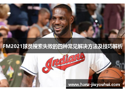 FM2021球员搜索失败的四种常见解决方法及技巧解析