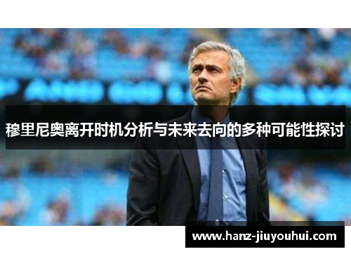 穆里尼奥离开时机分析与未来去向的多种可能性探讨