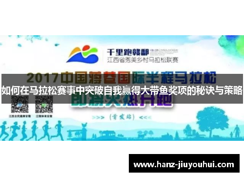如何在马拉松赛事中突破自我赢得大带鱼奖项的秘诀与策略