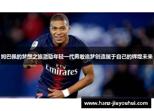 姆巴佩的梦想之旅激励年轻一代勇敢追梦创造属于自己的辉煌未来