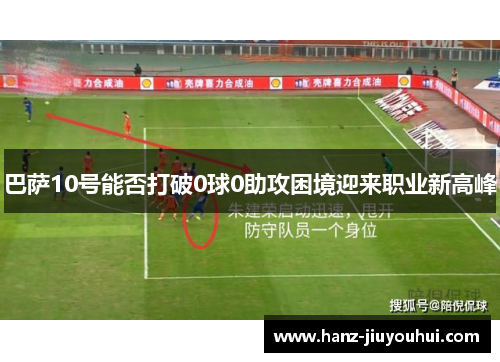 巴萨10号能否打破0球0助攻困境迎来职业新高峰