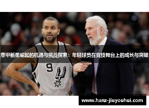意甲新星崛起的机遇与挑战探索：年轻球员在竞技舞台上的成长与突破