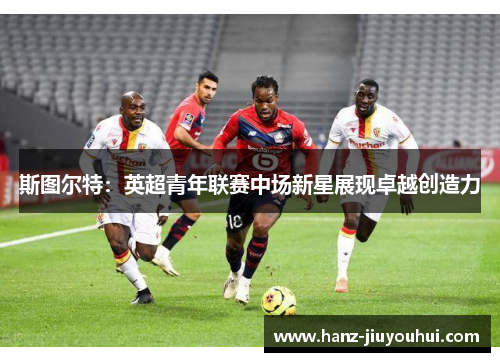 斯图尔特：英超青年联赛中场新星展现卓越创造力
