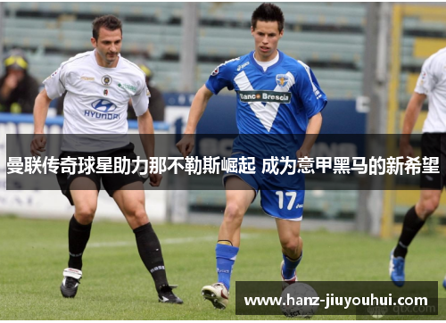 曼联传奇球星助力那不勒斯崛起 成为意甲黑马的新希望