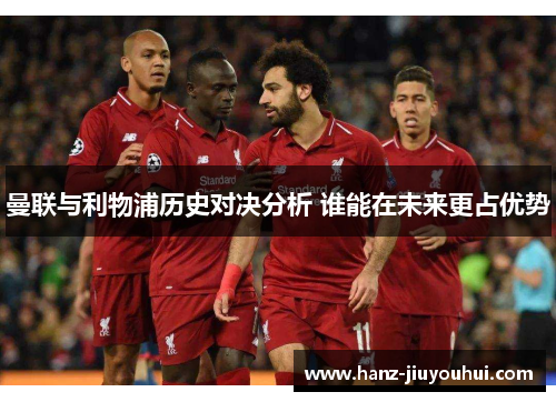 曼联与利物浦历史对决分析 谁能在未来更占优势