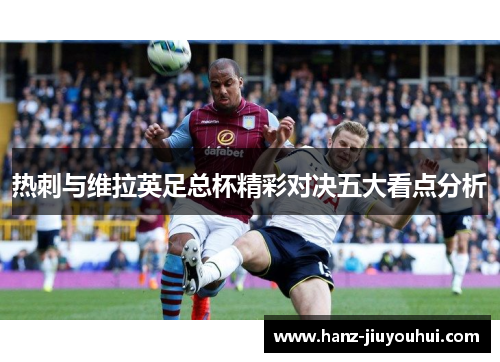 热刺与维拉英足总杯精彩对决五大看点分析