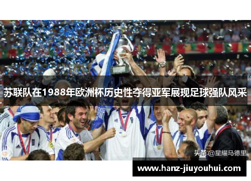 苏联队在1988年欧洲杯历史性夺得亚军展现足球强队风采