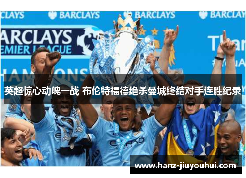 英超惊心动魄一战 布伦特福德绝杀曼城终结对手连胜纪录