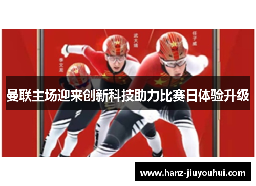 曼联主场迎来创新科技助力比赛日体验升级