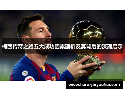 梅西传奇之路五大成功因素剖析及其背后的深刻启示