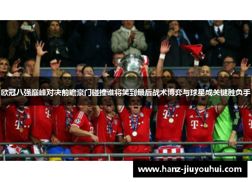 欧冠八强巅峰对决前瞻豪门碰撞谁将笑到最后战术博弈与球星成关键胜负手