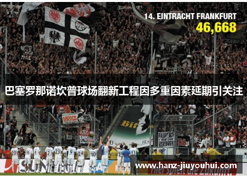 巴塞罗那诺坎普球场翻新工程因多重因素延期引关注