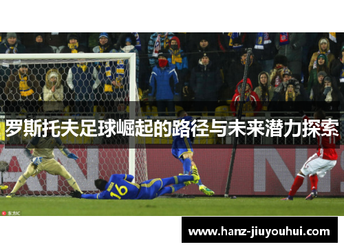 罗斯托夫足球崛起的路径与未来潜力探索