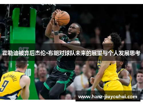 霍勒迪被弃后杰伦·布朗对球队未来的展望与个人发展思考